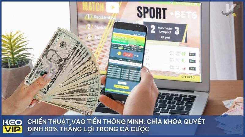 Chiến thuật vào tiền thông minh là gì? Cách tối ưu tỷ lệ cá cược bóng đá tại Keonhacai5 1 Chiến thuật vào tiền thông minh: Chìa khóa quyết định 80% thắng lợi trong cá cược